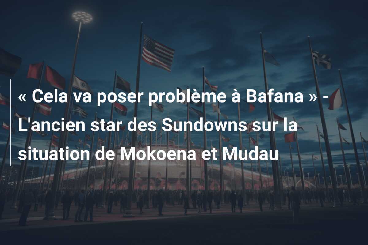 « Cela va poser problème à Bafana » - L'ancien star des Sundowns sur la situation de Mokoena et Mudau