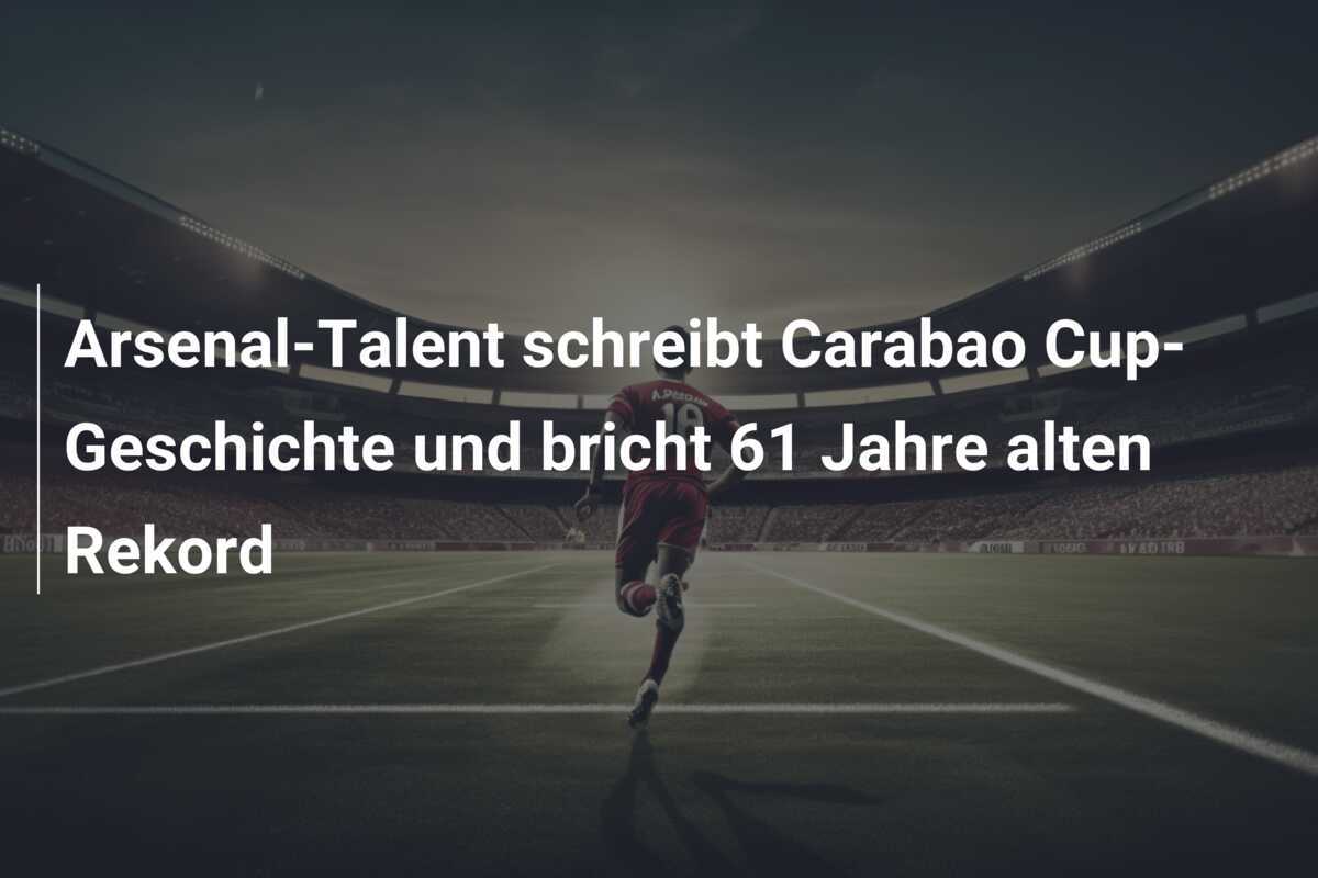 Arsenal-Talent schreibt Carabao Cup-Geschichte und bricht 61 Jahre alten Rekord
