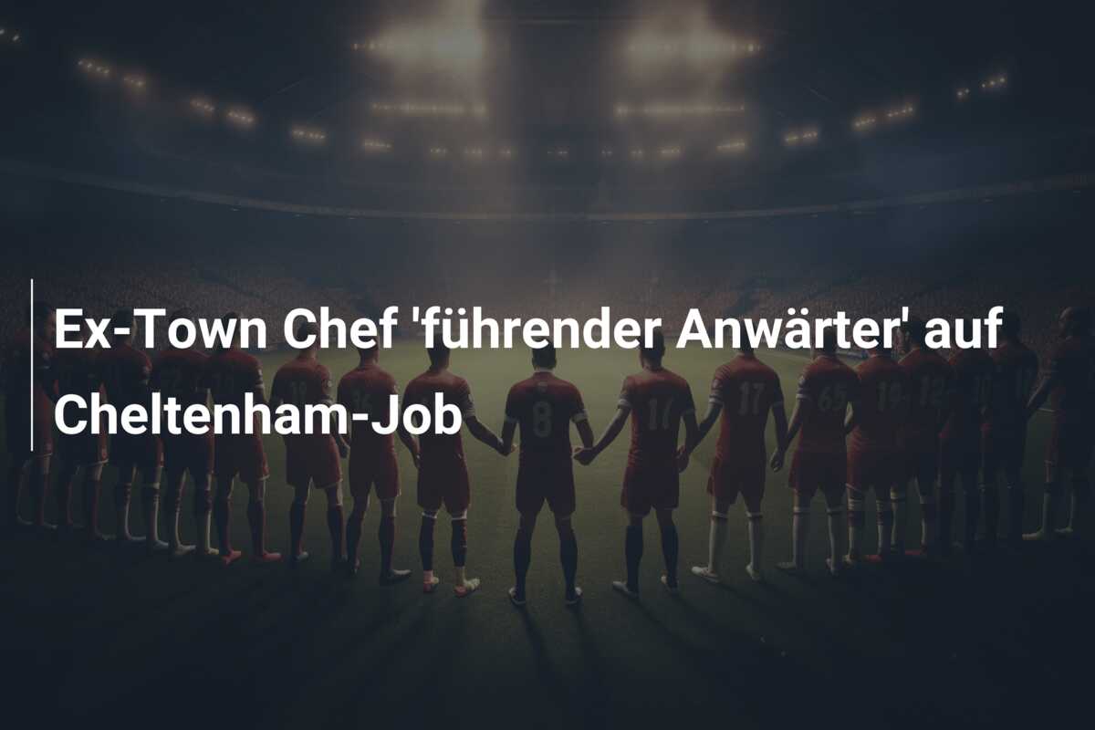 Ex-Town Chef ‘führender Anwärter’ auf Cheltenham-Job