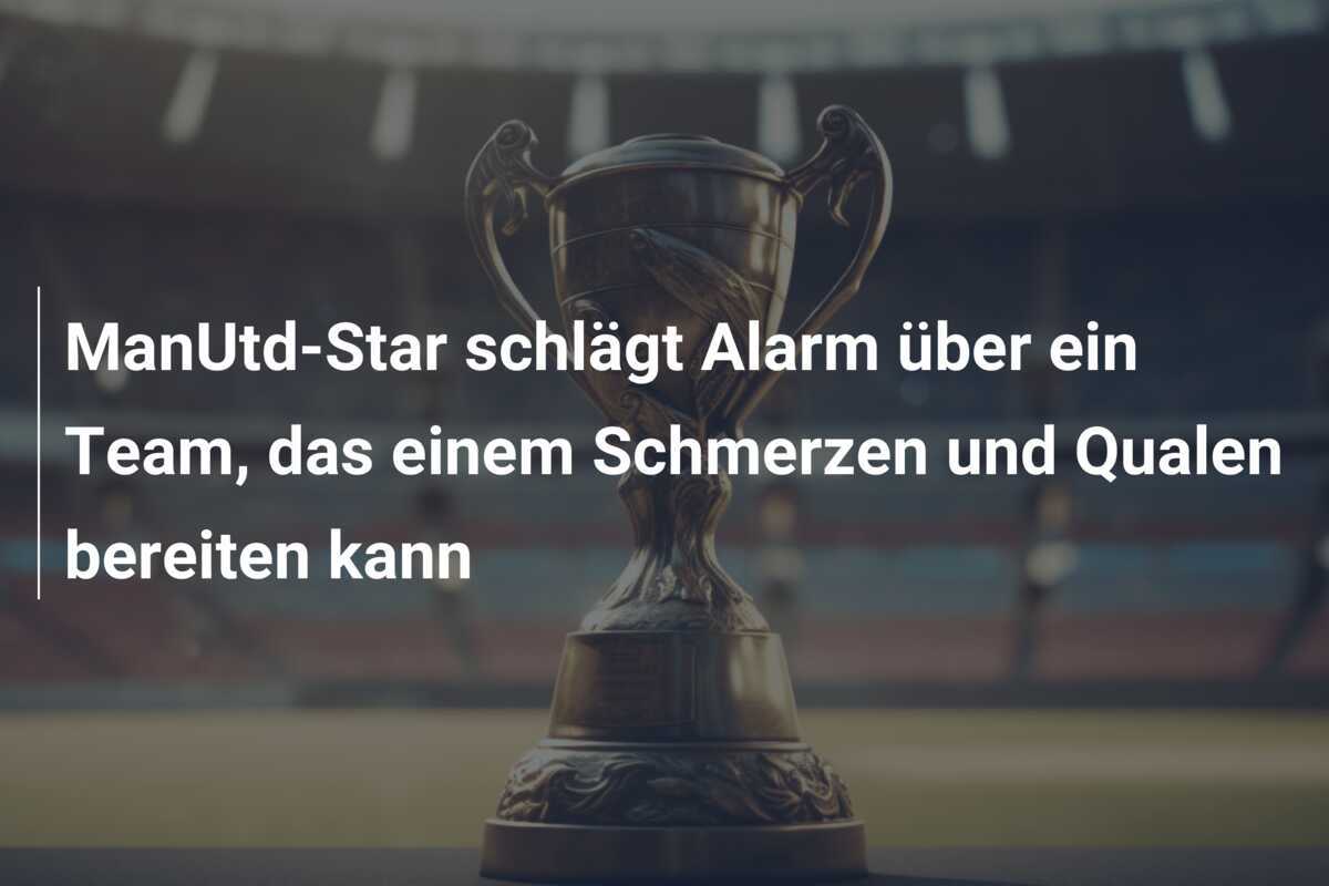 ManUtd-Star schlägt Alarm über ein Team, das einem Schmerzen und Qualen bereiten kann