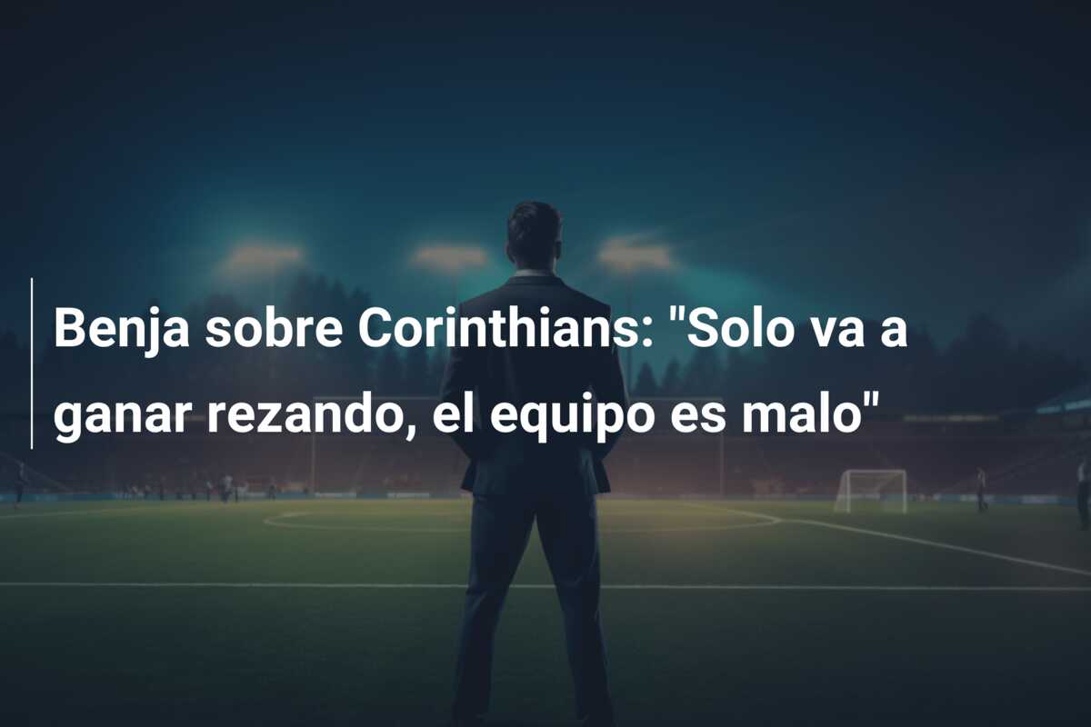 Benja sobre Corinthians: “Solo va a ganar rezando, el equipo es malo”