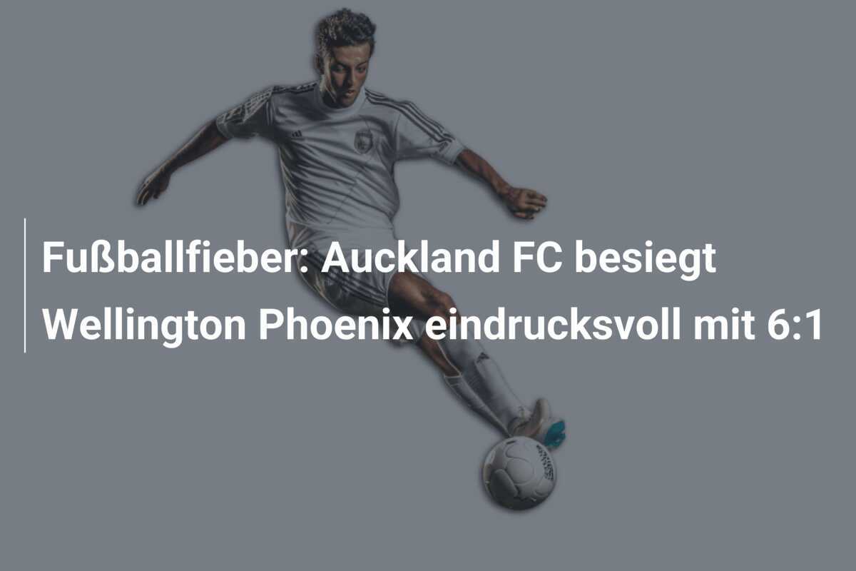 Fußballfieber: Auckland FC besiegt Wellington Phoenix eindrucksvoll mit 6:1