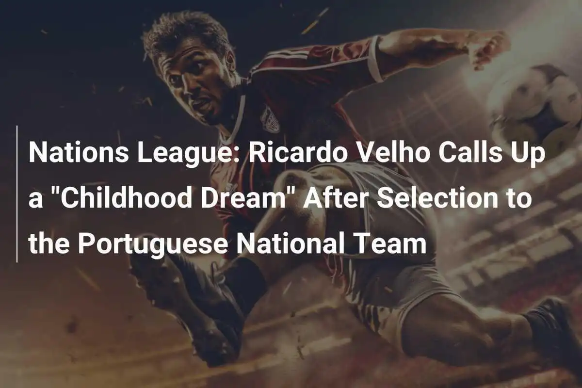 Liga Națiunilor: Ricardo Velho a fost chemat să-și îndeplinească un "vis din copilărie" după selecția în naționala Portugaliei