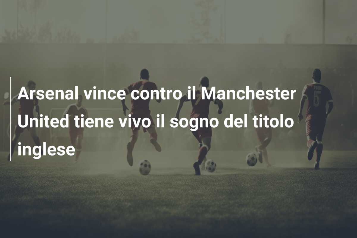 Arsenal vince contro il Manchester United tiene vivo il sogno del titolo inglese