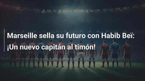 Marseille sella su futuro con Habib Beï: ¡Un nuevo capitán al timón!