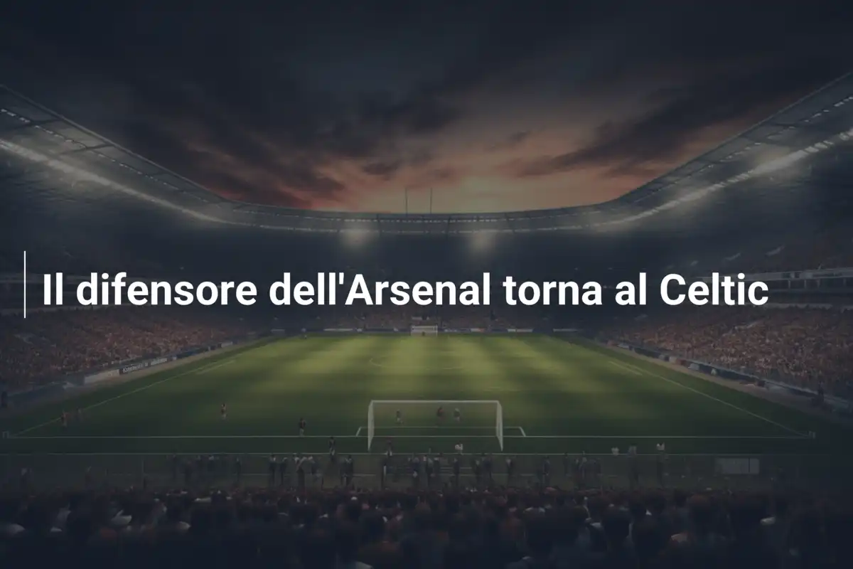 Il difensore dell'Arsenal torna al Celtic