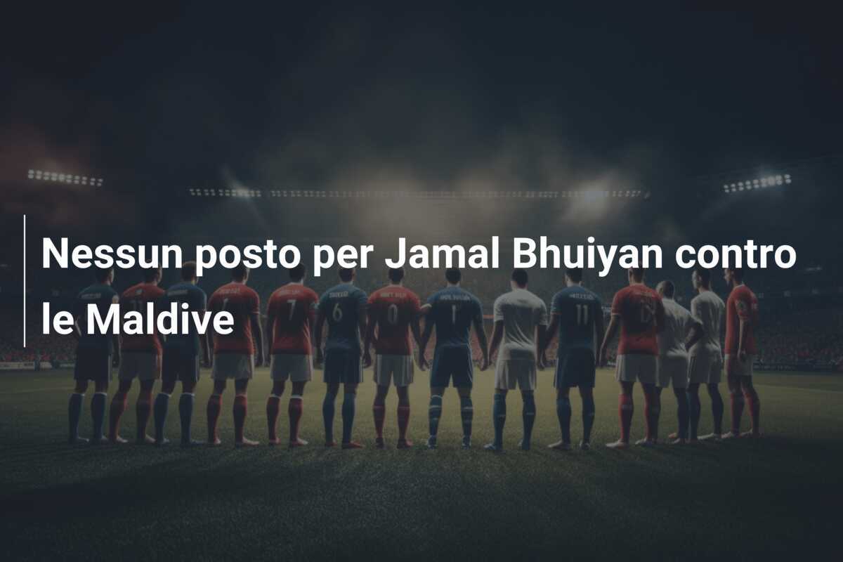 Nessun posto per Jamal Bhuiyan contro le Maldive