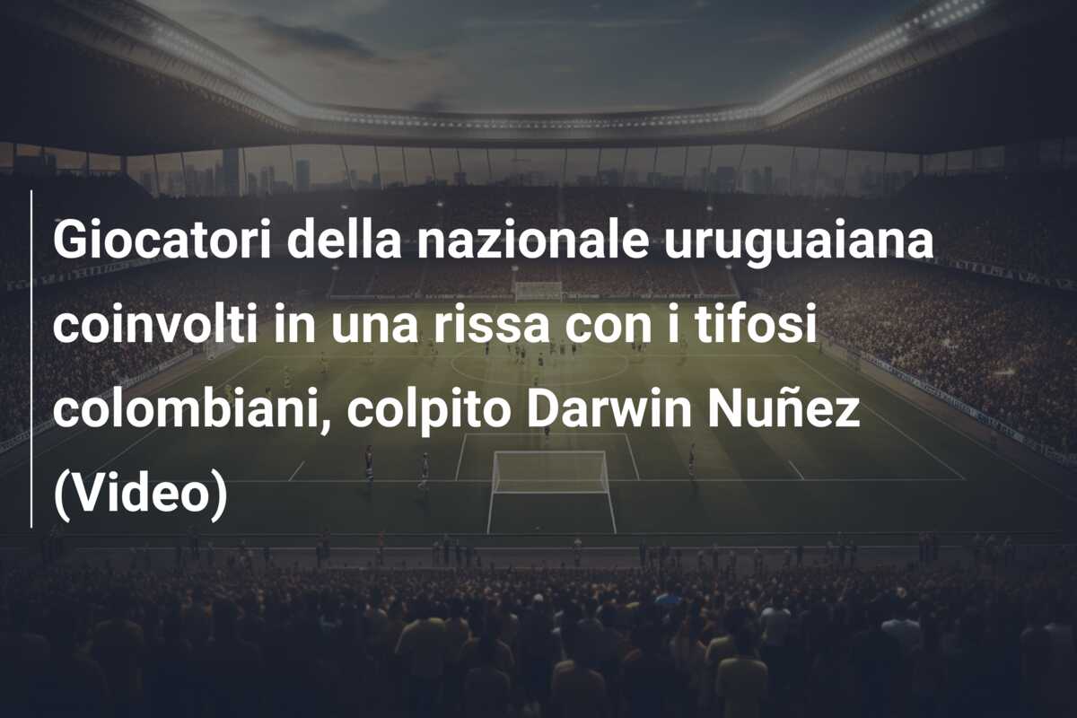 Giocatori della nazionale uruguaiana coinvolti in una rissa con i tifosi colombiani, colpito Darwin Nuñez (Video)