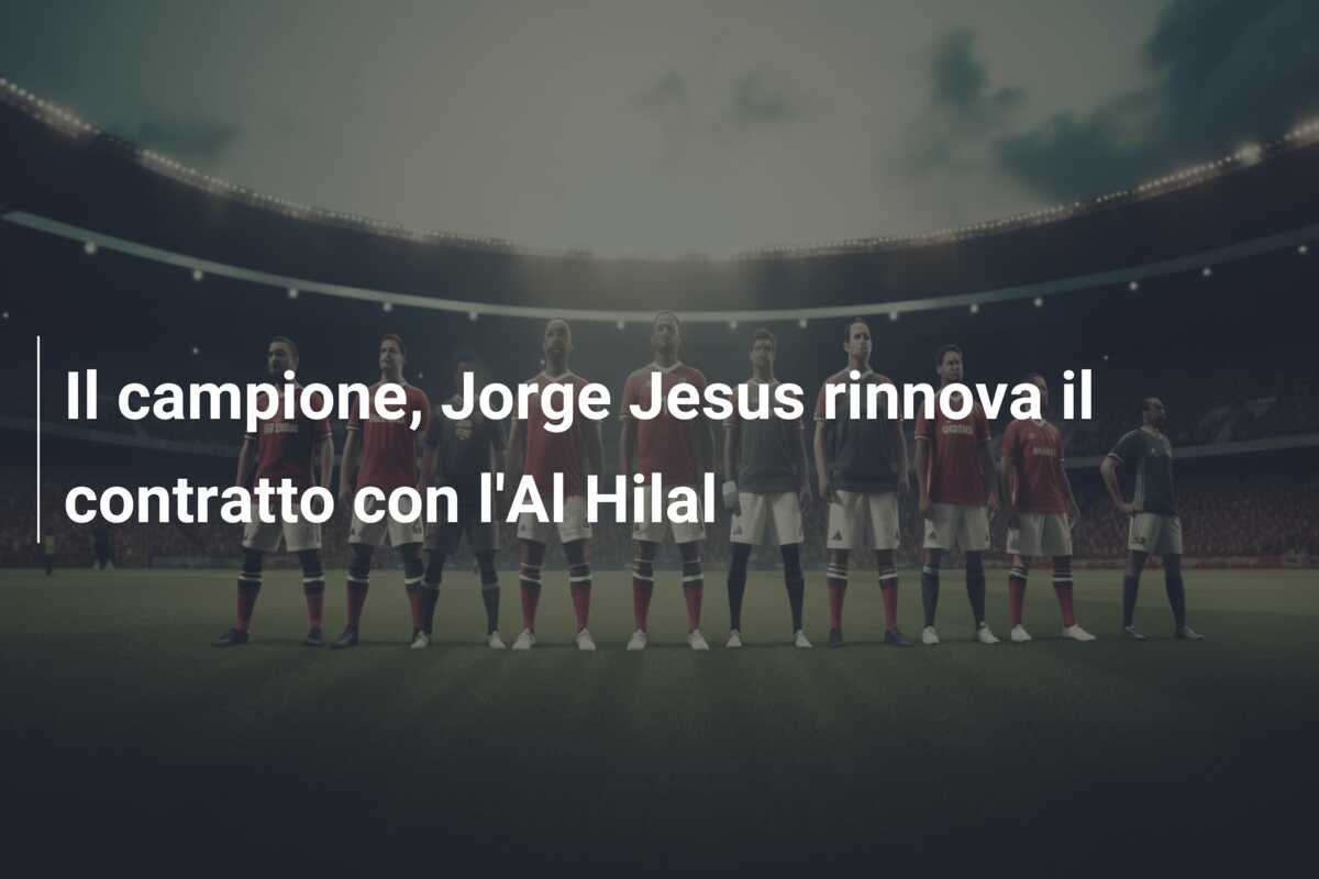 Il campione, Jorge Jesus rinnova il contratto con l’Al Hilal
