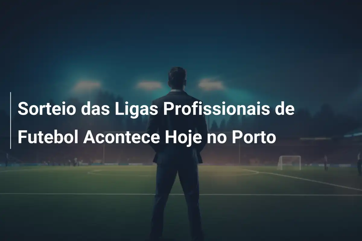 Sorteio das Ligas Profissionais de Futebol Acontece Hoje no Porto