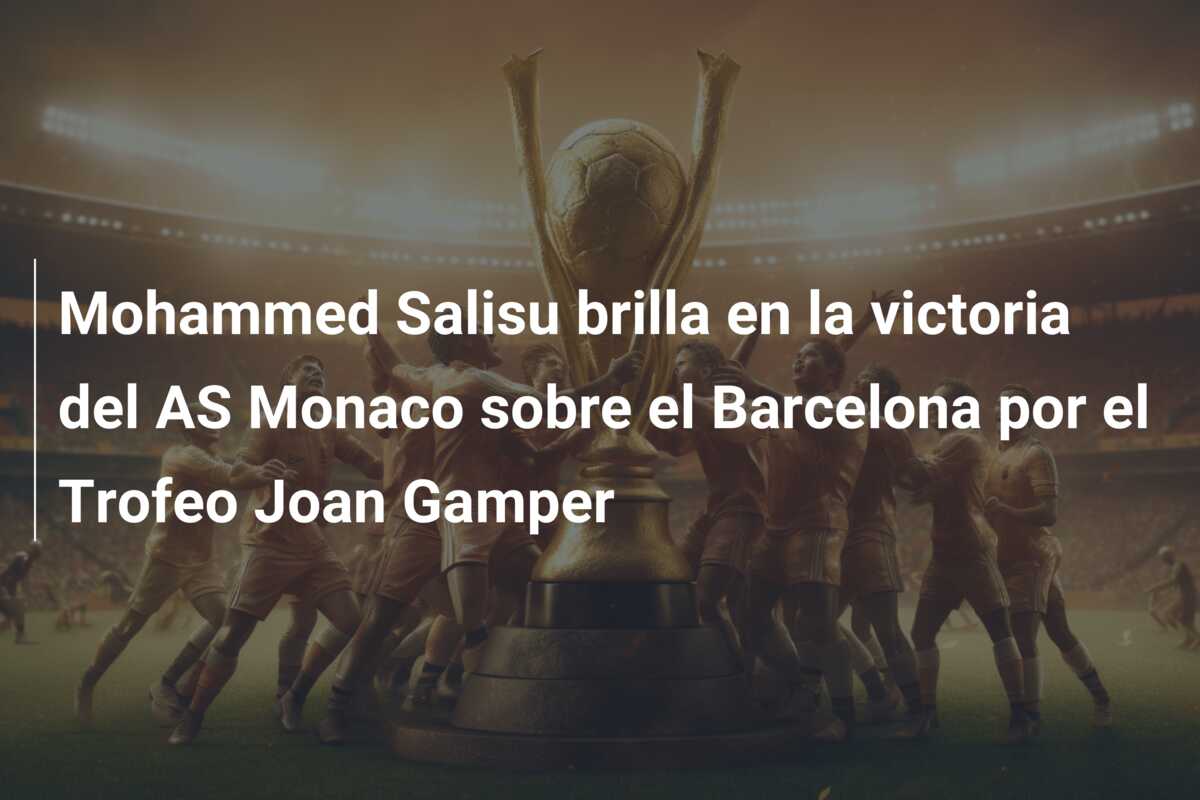 Mohammed Salisu brilla en la victoria del AS Monaco sobre el Barcelona por el Trofeo Joan Gamper