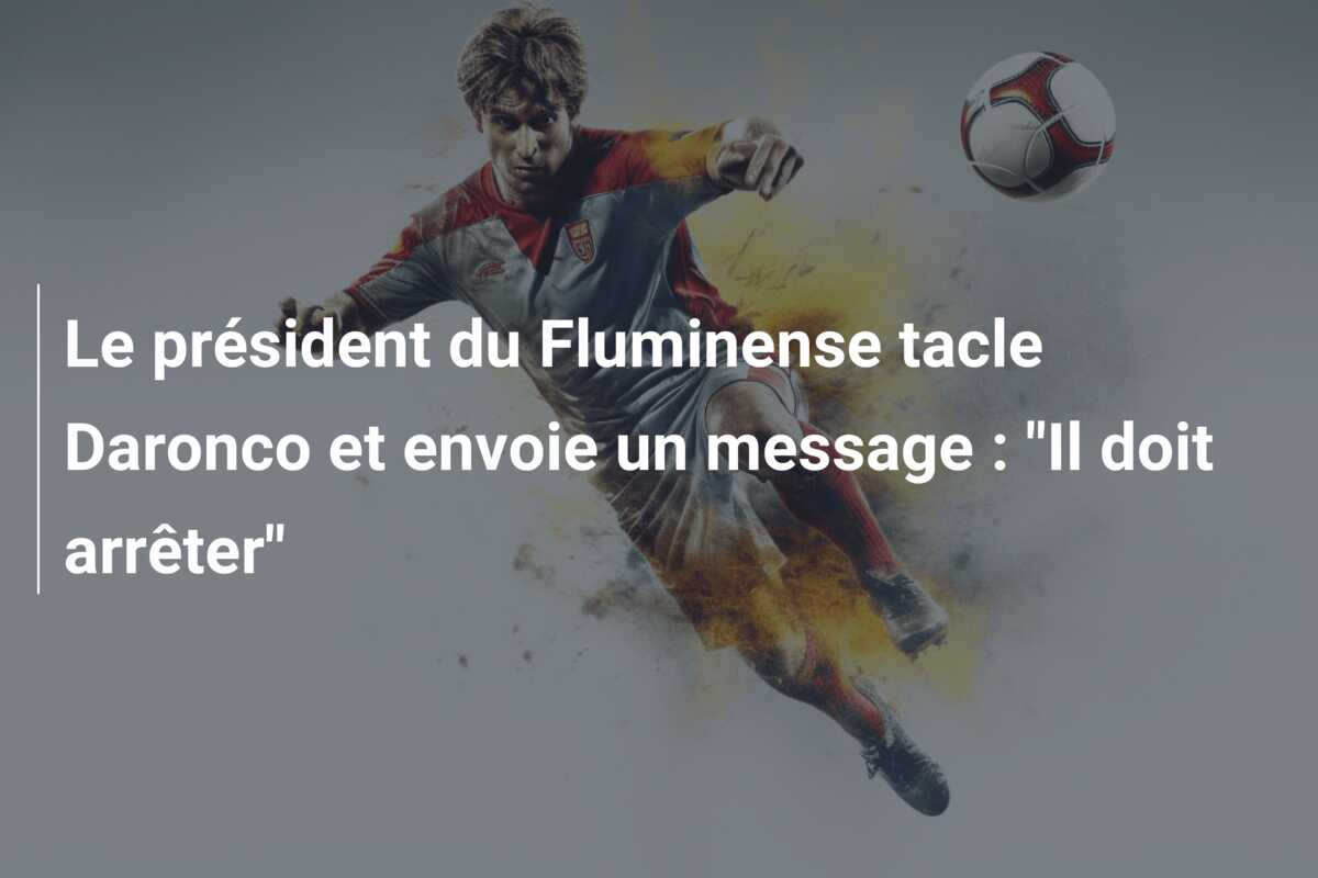 Le président du Fluminense tacle Daronco et envoie un message : “Il doit arrêter”