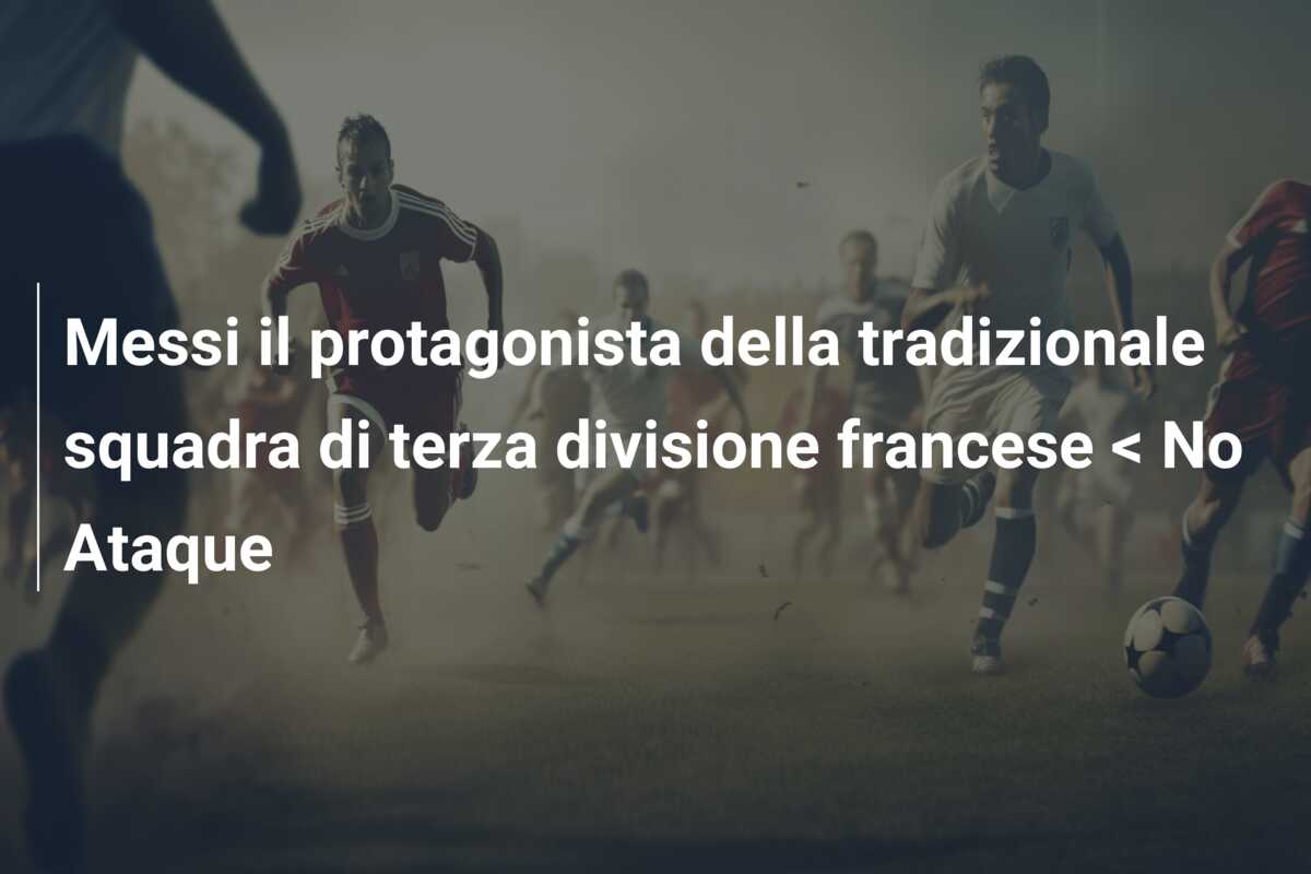 Messi il protagonista della tradizionale squadra di terza divisione francese < No Ataque