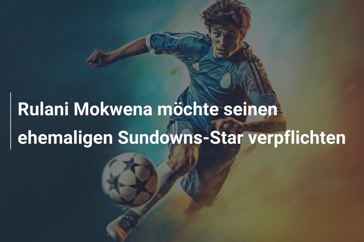 Rulani Mokwena möchte seinen ehemaligen Sundowns-Star verpflichten