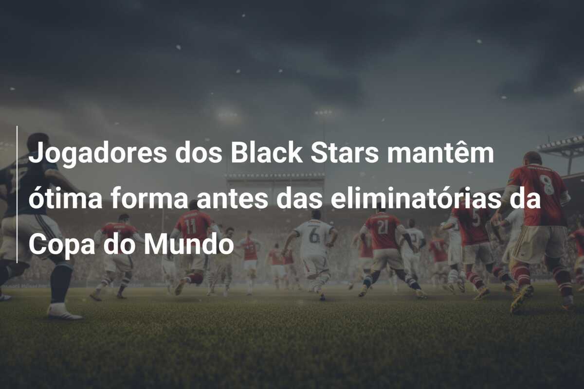 Jogadores dos Black Stars mantêm ótima forma antes das eliminatórias da Copa do Mundo