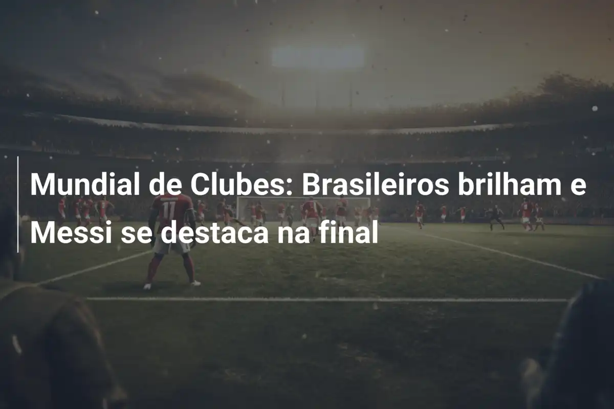 Mundial de Clubes: Brasileiros brilham e Messi se destaca na final