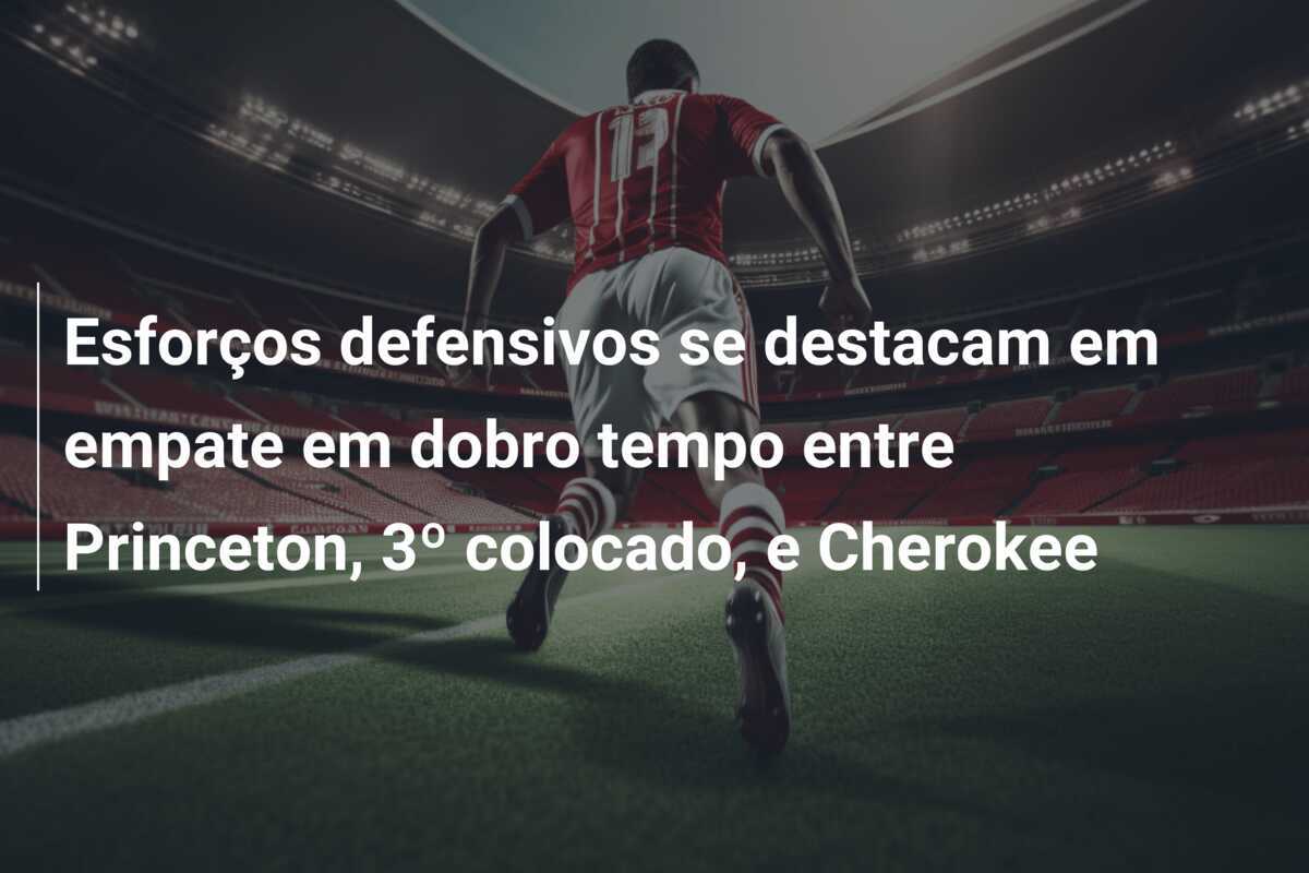 Esforços defensivos se destacam em empate em dobro tempo entre Princeton, 3º colocado, e Cherokee