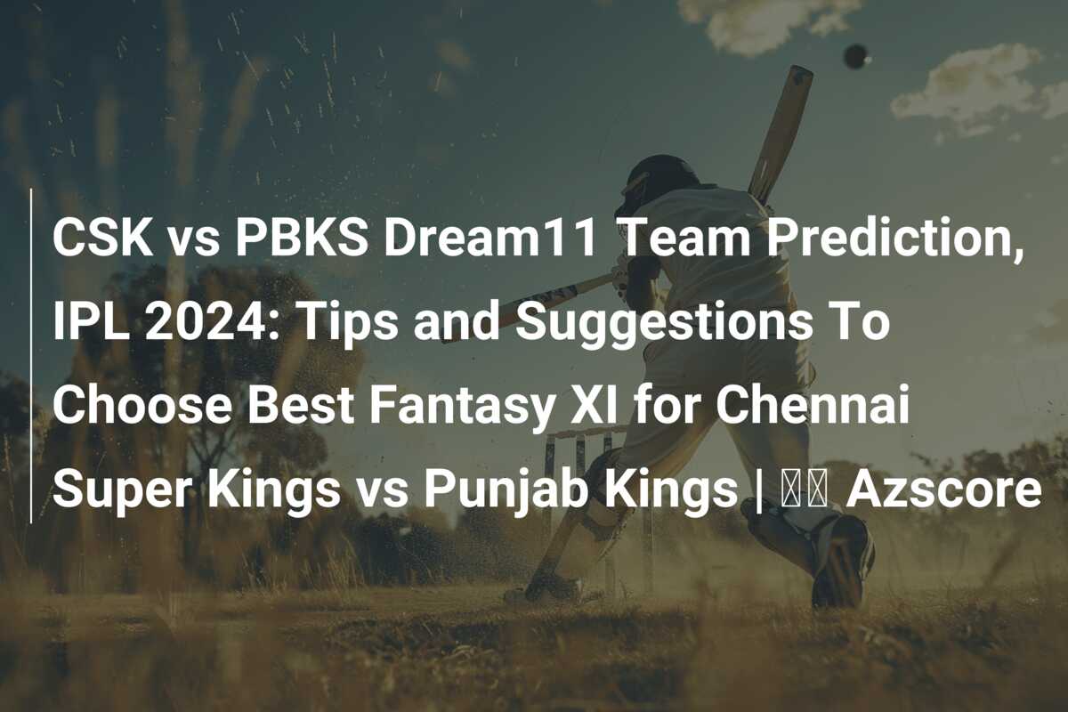 CSK vs PBKS Dream11 Team Prediction, IPL 2024 Tips and Suggestions To