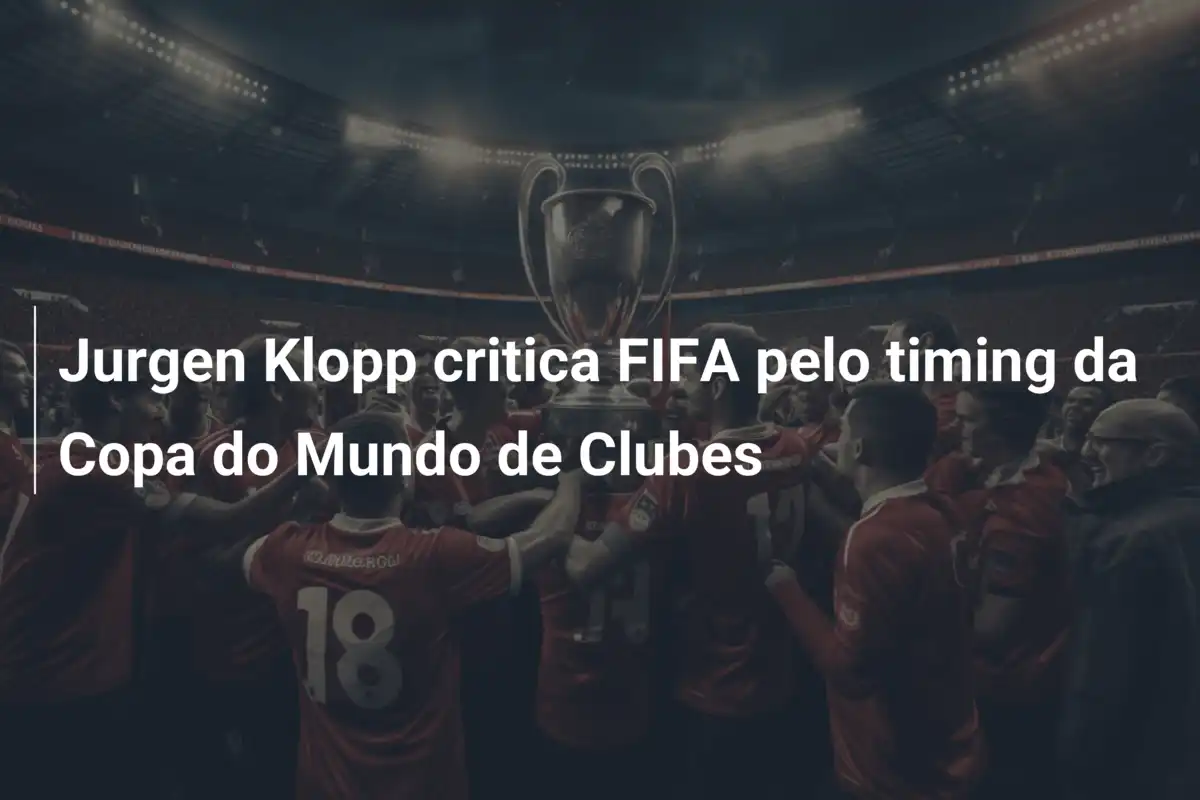 Jurgen Klopp critica FIFA pelo timing da Copa do Mundo de Clubes