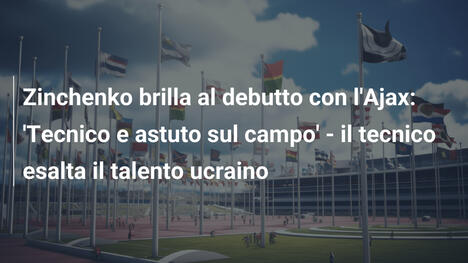 Zinchenko brilla al debutto con l'Ajax: 'Tecnico e astuto sul campo' - il tecnico esalta il talento ucraino