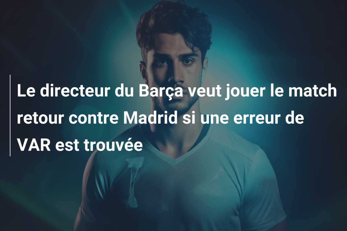 Le directeur du Barça veut jouer le match retour contre Madrid si une erreur de VAR est trouvée