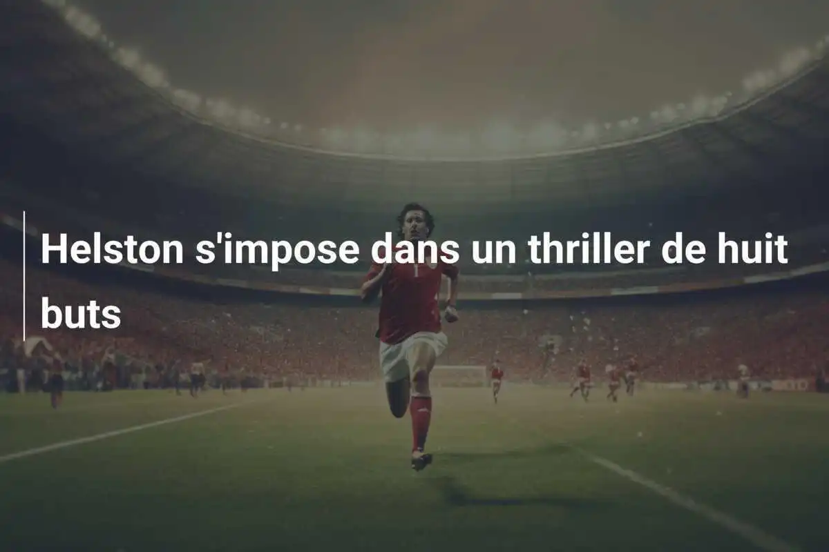 Helston s'impose dans un thriller de huit buts
