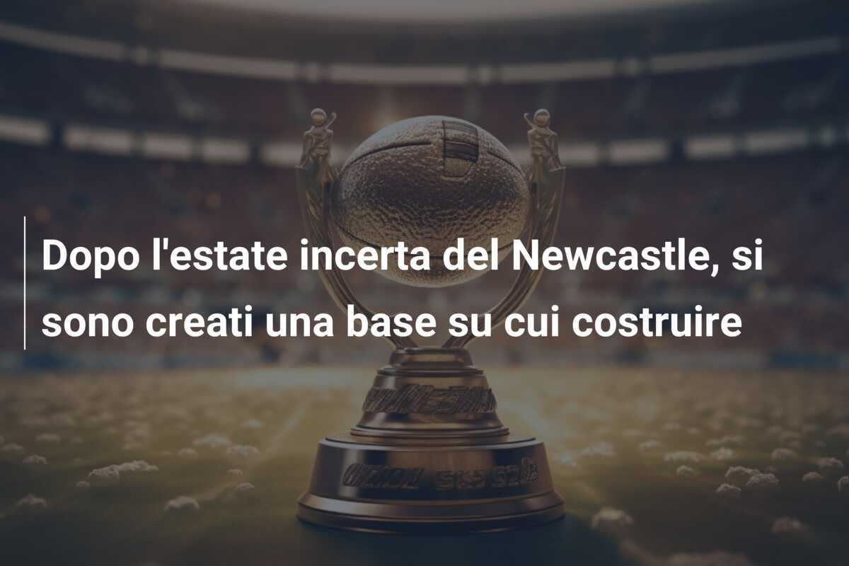 Dopo l’estate incerta del Newcastle, si sono creati una base su cui costruire