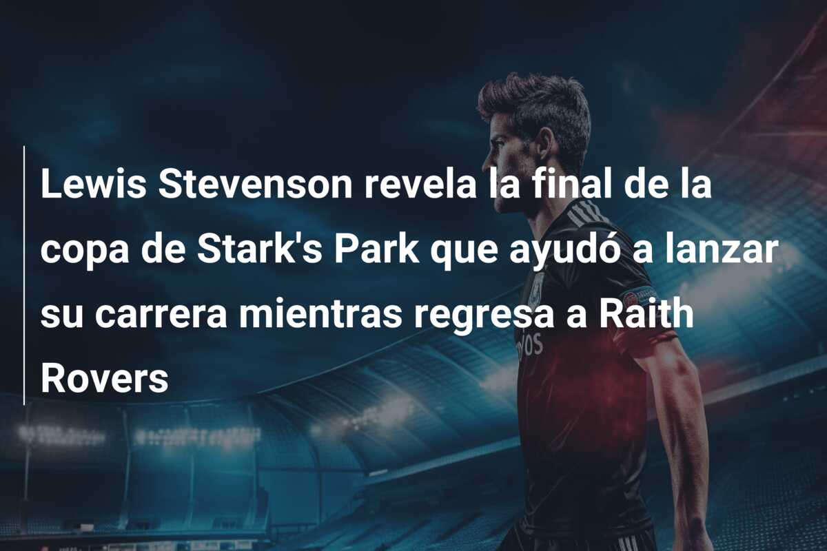 Lewis Stevenson revela la final de la copa de Stark’s Park que ayudó a lanzar su carrera mientras regresa a Raith Rovers