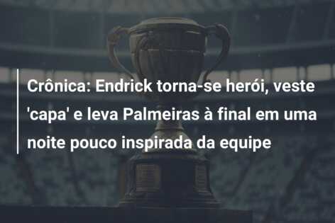 Crônica: Endrick torna-se herói, veste ‘capa’ e leva Palmeiras à final em uma noite pouco inspirada da equipe