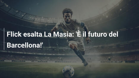 Flick esalta La Masia: 'È il futuro del Barcellona!'