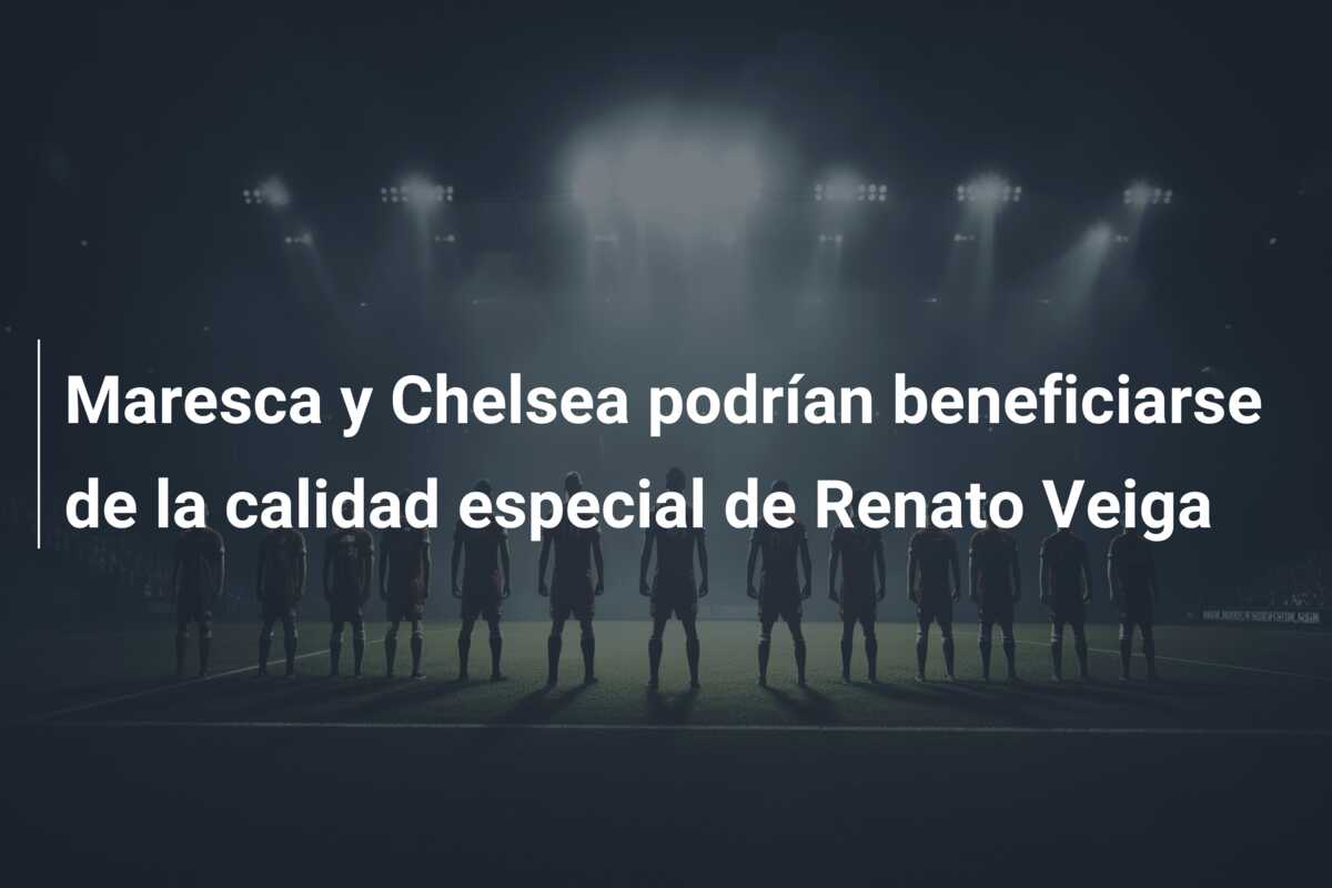 Maresca y Chelsea podrían beneficiarse de la calidad especial de Renato Veiga