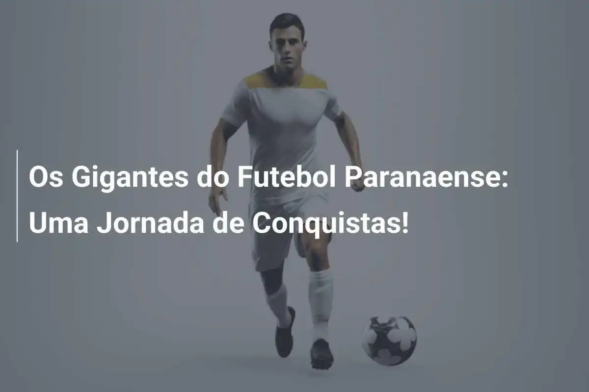 Os Gigantes do Futebol Paranaense: Uma Jornada de Conquistas!