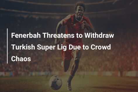 Fenerbah Threatens To Withdraw Turkish Super Lig Due To Crowd Chaos ...