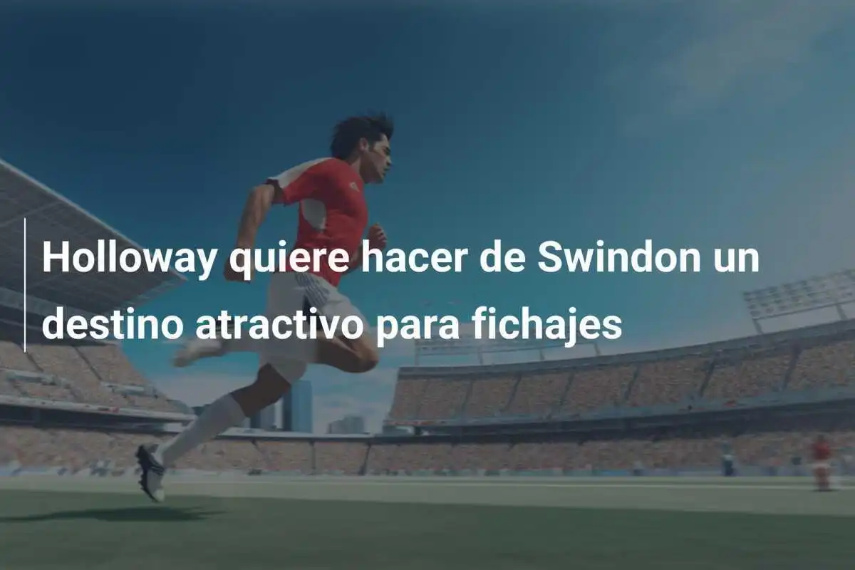 Holloway quiere hacer de Swindon un destino atractivo para fichajes