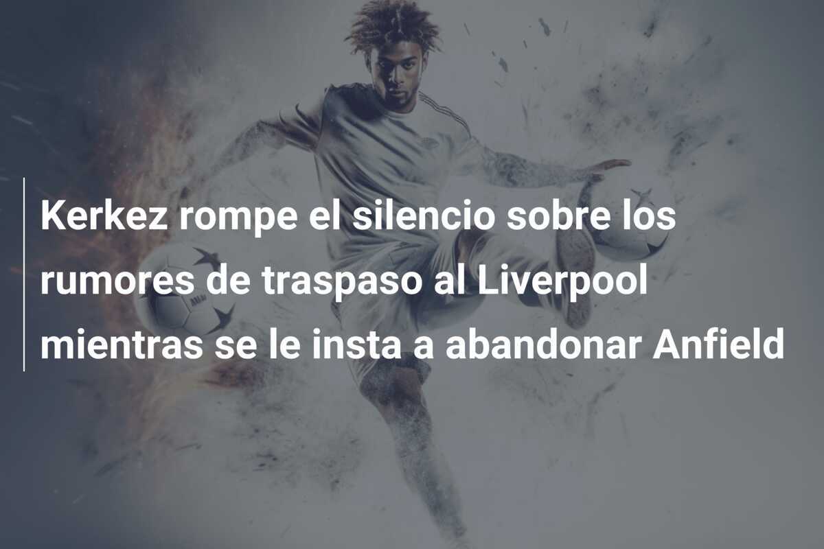 Kerkez rompe el silencio sobre los rumores de traspaso al Liverpool mientras se le insta a abandonar Anfield