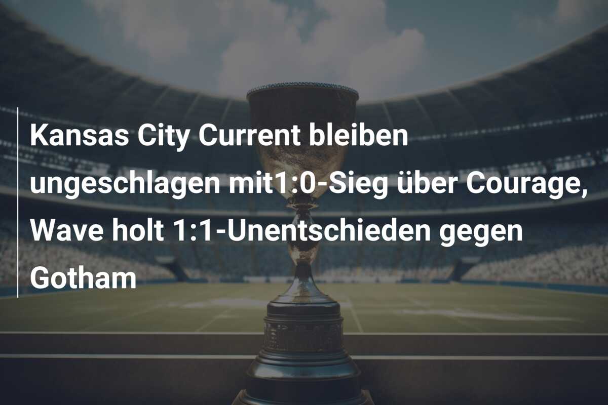 Kansas City Current bleiben ungeschlagen mit1:0-Sieg über Courage, Wave holt 1:1-Unentschieden gegen Gotham