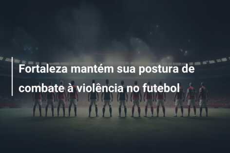Fortaleza mantém sua postura de combate à violência no futebol