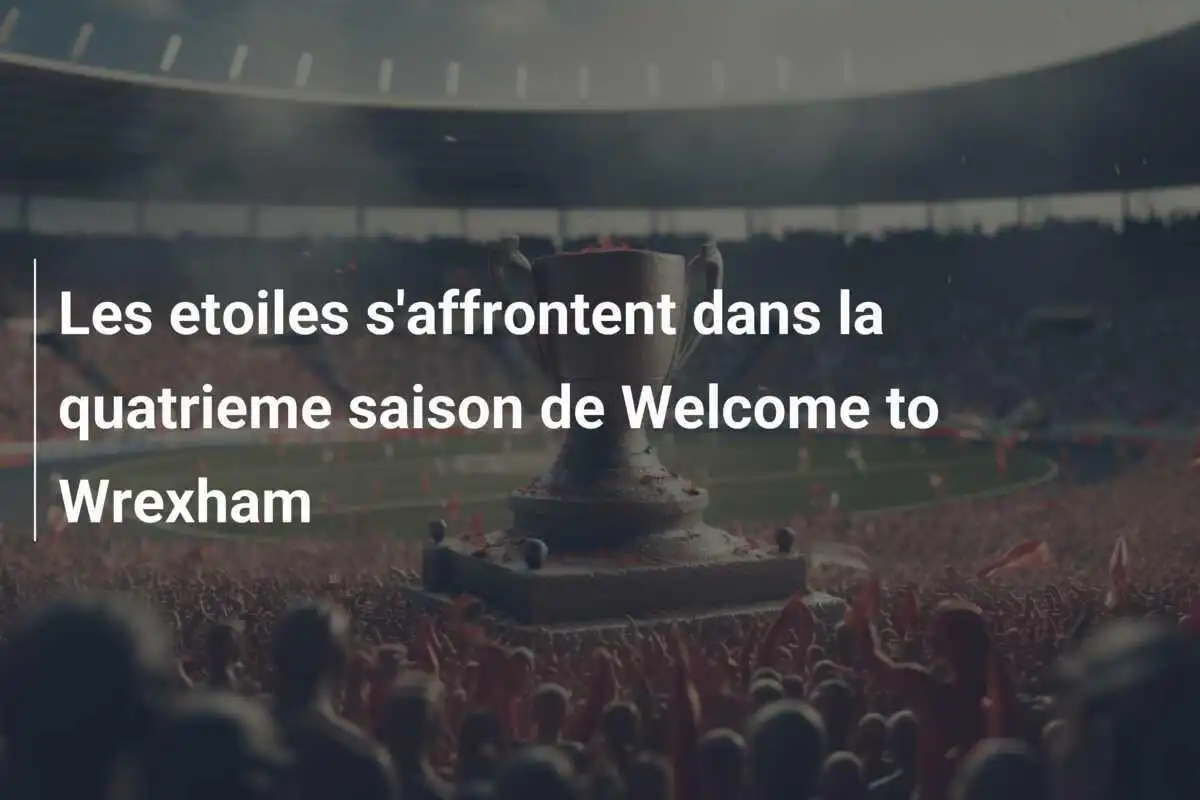 Les etoiles s'affrontent dans la quatrieme saison de Welcome to Wrexham