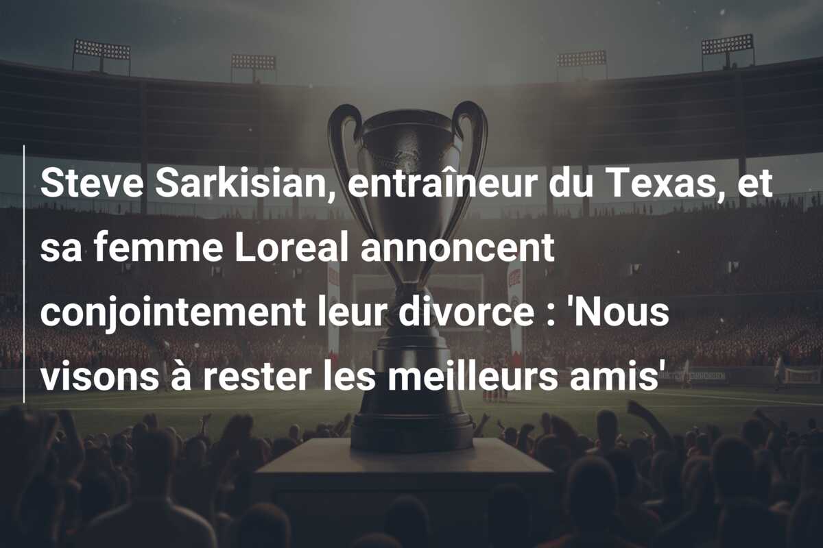 Steve Sarkisian, entraîneur du Texas, et sa femme Loreal annoncent conjointement leur divorce : ‘Nous visons à rester les meilleurs amis’