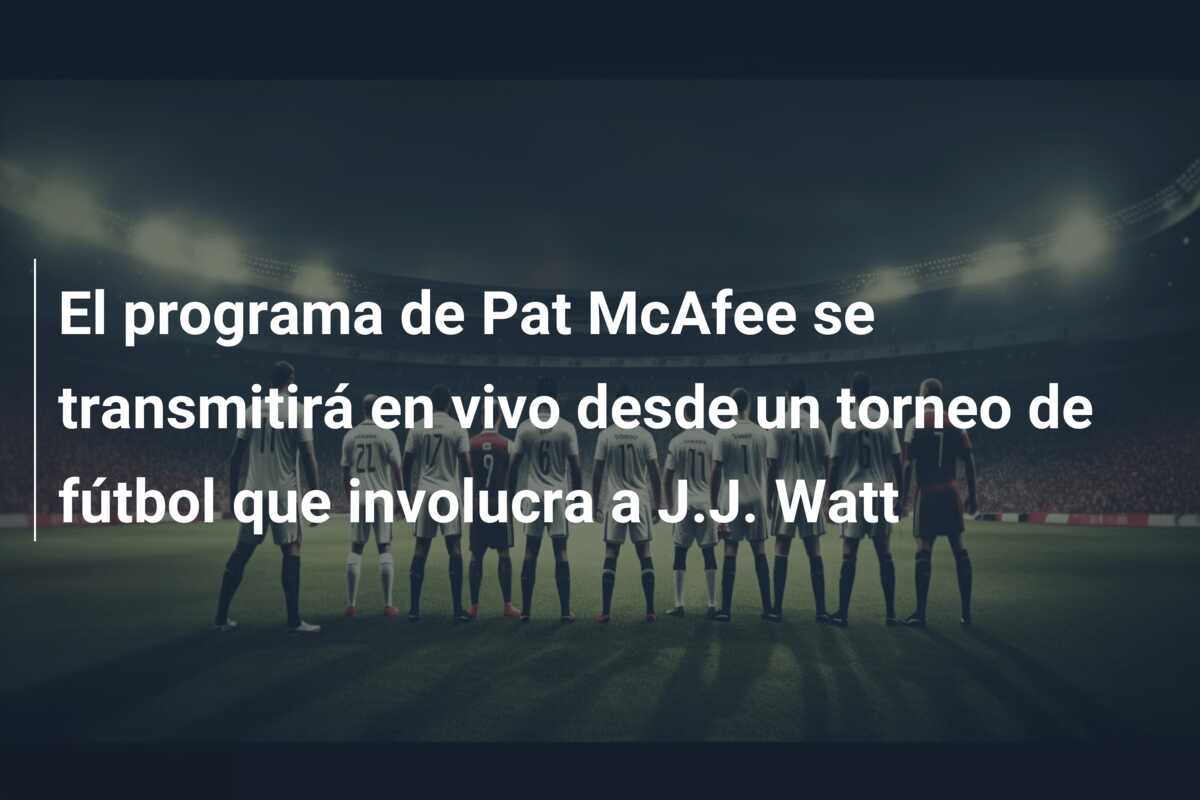 El programa de Pat McAfee se transmitirá en vivo desde un torneo de fútbol que involucra a J.J. Watt