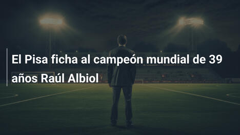 El Pisa ficha al campeón mundial de 39 años Raúl Albiol