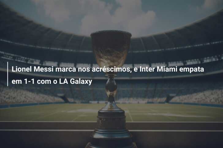 Lionel Messi marca nos acréscimos, e Inter Miami empata em 1-1 com o LA Galaxy