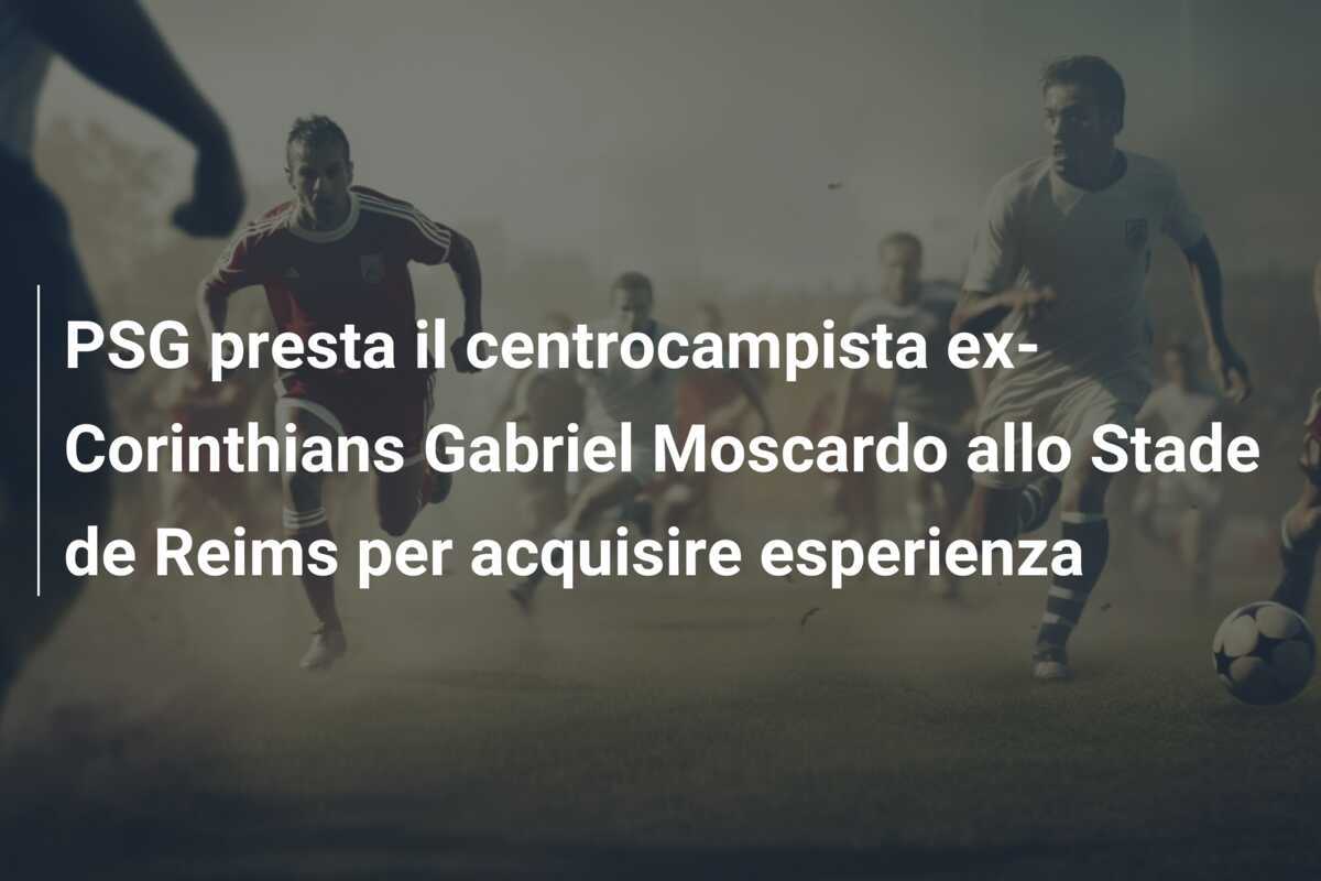 PSG presta il centrocampista ex-Corinthians Gabriel Moscardo allo Stade de Reims per acquisire esperienza