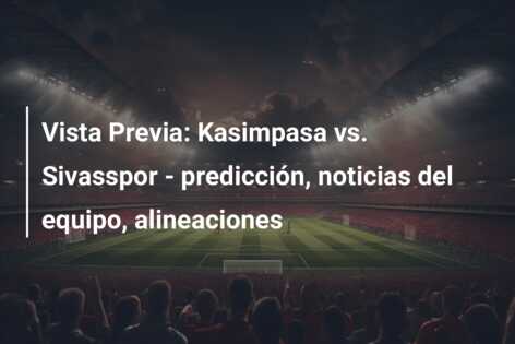 Vista Previa: Kasimpasa vs. Sivasspor – predicción, noticias del equipo, alineaciones