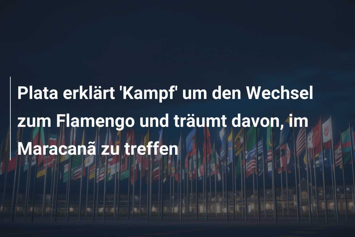 Plata erklärt 'Kampf' um den Wechsel zum Flamengo und träumt davon, im Maracanã zu treffen