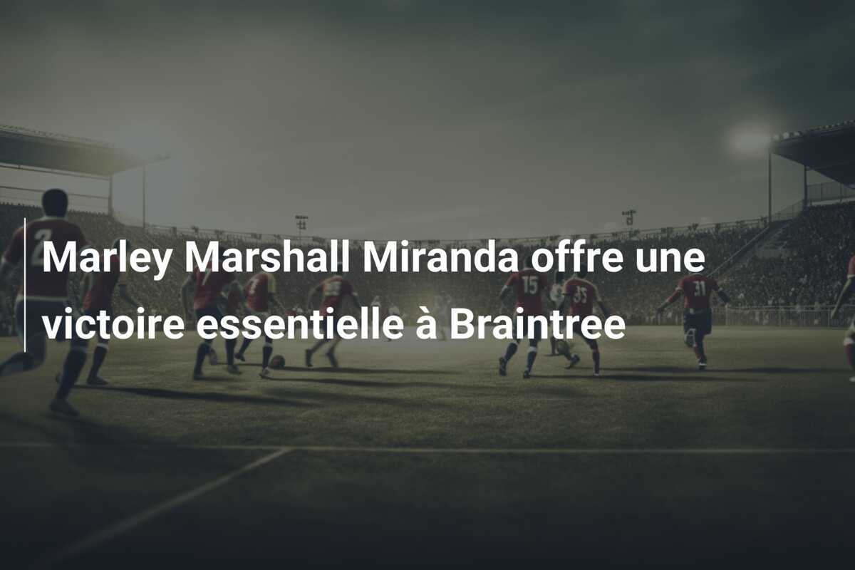 Marley Marshall Miranda offre une victoire essentielle à Braintree