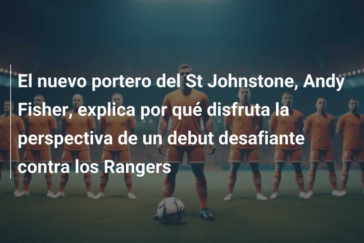 El nuevo portero del St Johnstone, Andy Fisher, explica por qué disfruta la perspectiva de un debut desafiante contra los Rangers