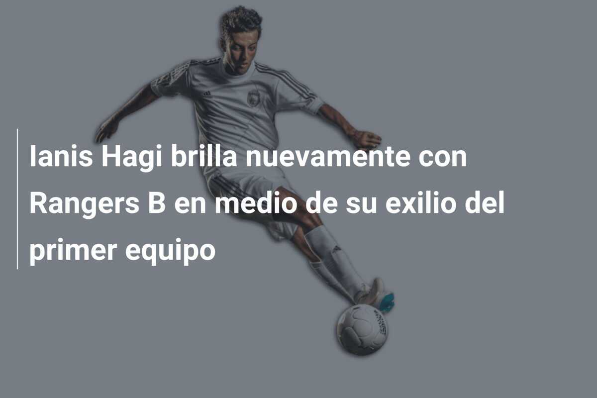 Ianis Hagi brilla nuevamente con Rangers B en medio de su exilio del primer equipo