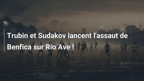 Trubin et Sudakov lancent l'assaut de Benfica sur Rio Ave !