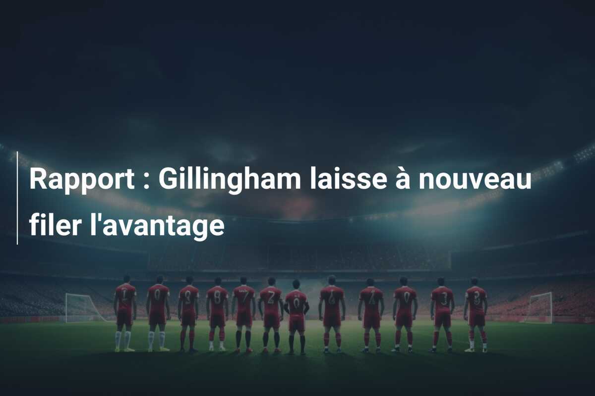 Rapport : Gillingham laisse à nouveau filer l'avantage